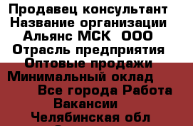 Продавец-консультант › Название организации ­ Альянс-МСК, ООО › Отрасль предприятия ­ Оптовые продажи › Минимальный оклад ­ 25 000 - Все города Работа » Вакансии   . Челябинская обл.,Златоуст г.